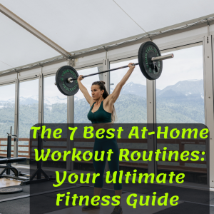 The 7 Best At-Home Workout Routines: Your Ultimate Fitness Guide