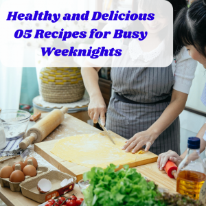 Healthy and Delicious 05 Recipes for Busy Weeknights
